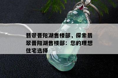 翡翠晋阳湖售楼部，探索翡翠晋阳湖售楼部：您的理想住宅选择