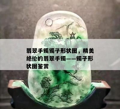 翡翠手镯镯子形状图，精美绝伦的翡翠手镯——镯子形状图鉴赏