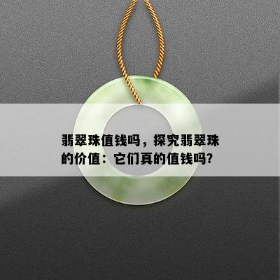 翡翠珠值钱吗，探究翡翠珠的价值：它们真的值钱吗？