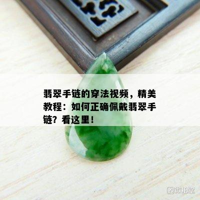 翡翠手链的穿法视频，精美教程：如何正确佩戴翡翠手链？看这里！