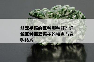 翡翠手镯的豆种哪种好？详解豆种翡翠镯子的特点与选购技巧