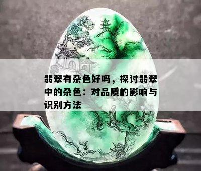 翡翠有杂色好吗，探讨翡翠中的杂色：对品质的影响与识别方法