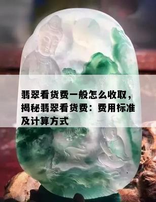 翡翠看货费一般怎么收取，揭秘翡翠看货费：费用标准及计算方式