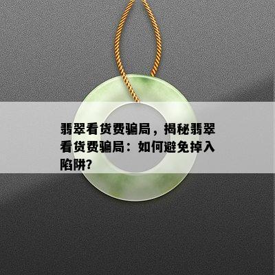 翡翠看货费骗局，揭秘翡翠看货费骗局：如何避免掉入陷阱？