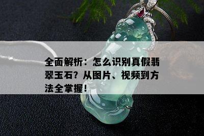 全面解析：怎么识别真假翡翠玉石？从图片、视频到方法全掌握！