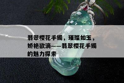 翡翠樱花手镯，璀璨如玉，娇艳欲滴——翡翠樱花手镯的魅力探索