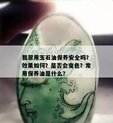 翡翠用玉石油保养安全吗？效果如何？是否会变色？常用保养油是什么？