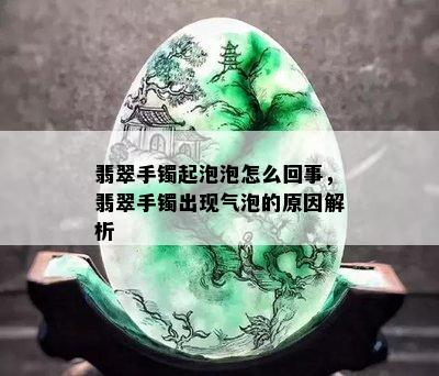 翡翠手镯起泡泡怎么回事，翡翠手镯出现气泡的原因解析