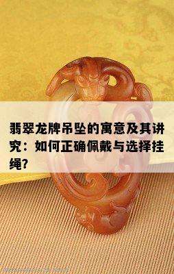 翡翠龙牌吊坠的寓意及其讲究：如何正确佩戴与选择挂绳？