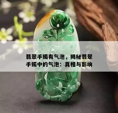 翡翠手镯有气泡，揭秘翡翠手镯中的气泡：真相与影响