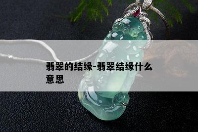 翡翠的结缘-翡翠结缘什么意思