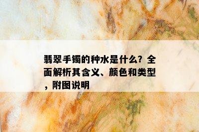 翡翠手镯的种水是什么？全面解析其含义、颜色和类型，附图说明