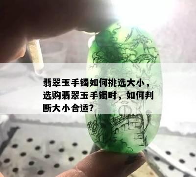 翡翠玉手镯如何挑选大小，选购翡翠玉手镯时，如何判断大小合适？