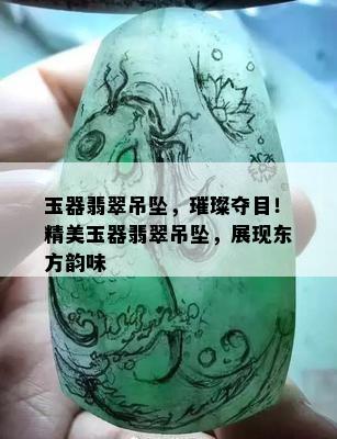 玉器翡翠吊坠，璀璨夺目！精美玉器翡翠吊坠，展现东方韵味