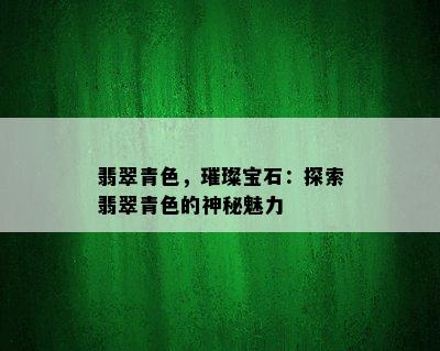 翡翠青色，璀璨宝石：探索翡翠青色的神秘魅力