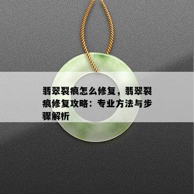 翡翠裂痕怎么修复，翡翠裂痕修复攻略：专业方法与步骤解析