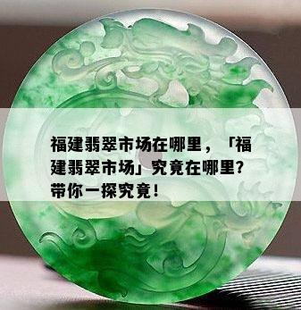 福建翡翠市场在哪里，「福建翡翠市场」究竟在哪里？带你一探究竟！