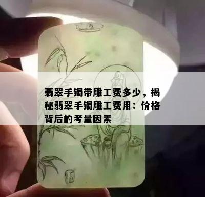 翡翠手镯带雕工费多少，揭秘翡翠手镯雕工费用：价格背后的考量因素