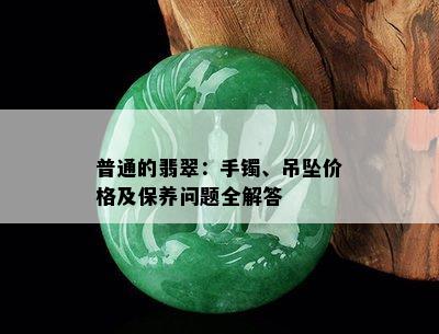 普通的翡翠：手镯、吊坠价格及保养问题全解答