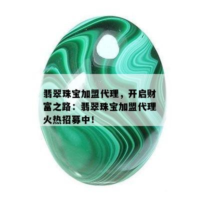 翡翠珠宝加盟代理，开启财富之路：翡翠珠宝加盟代理火热招募中！