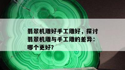 翡翠机雕好手工雕好，探讨翡翠机雕与手工雕的差异：哪个更好？