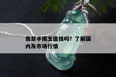 翡翠手镯玉值钱吗？了解国内及市场行情