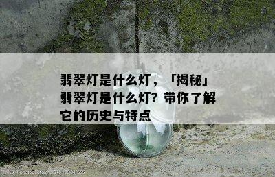 翡翠灯是什么灯，「揭秘」翡翠灯是什么灯？带你了解它的历史与特点