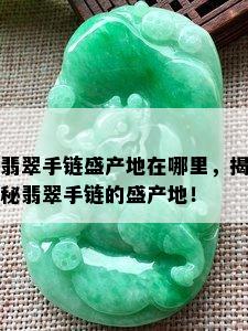 翡翠手链盛产地在哪里，揭秘翡翠手链的盛产地！