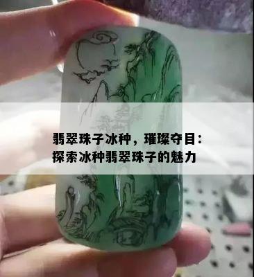 翡翠珠子冰种，璀璨夺目：探索冰种翡翠珠子的魅力