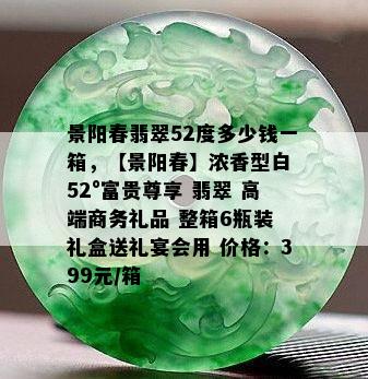 景阳春翡翠52度多少钱一箱，【景阳春】浓香型白 52°富贵尊享 翡翠 高端商务礼品 整箱6瓶装 礼盒送礼宴会用 价格：399元/箱