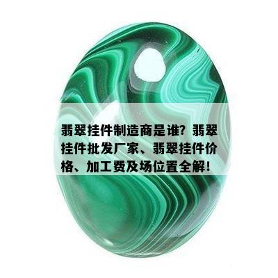 翡翠挂件制造商是谁？翡翠挂件批发厂家、翡翠挂件价格、加工费及场位置全解！