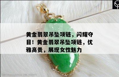 黄金翡翠吊坠项链，闪耀夺目！黄金翡翠吊坠项链，优雅高贵，展现女性魅力