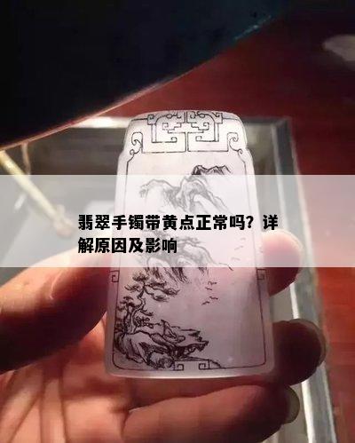 翡翠手镯带黄点正常吗？详解原因及影响