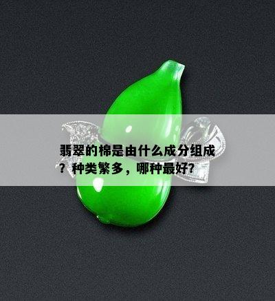 翡翠的棉是由什么成分组成？种类繁多，哪种更好？