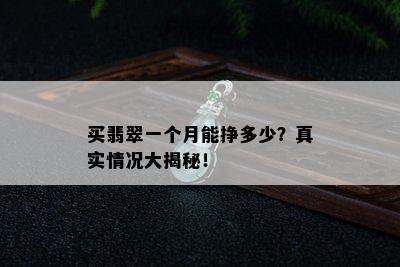 买翡翠一个月能挣多少？真实情况大揭秘！