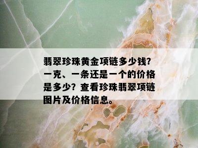 翡翠珍珠黄金项链多少钱？一克、一条还是一个的价格是多少？查看珍珠翡翠项链图片及价格信息。