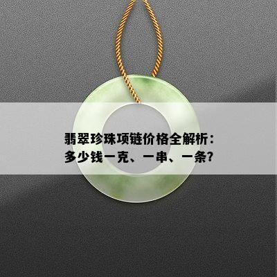 翡翠珍珠项链价格全解析：多少钱一克、一串、一条？