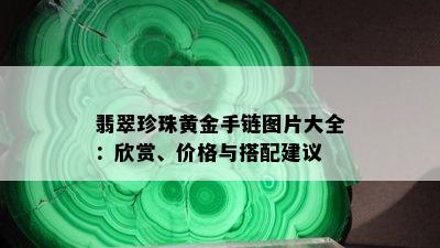 翡翠珍珠黄金手链图片大全：欣赏、价格与搭配建议