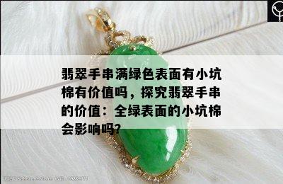 翡翠手串满绿色表面有小坑棉有价值吗，探究翡翠手串的价值：全绿表面的小坑棉会影响吗？