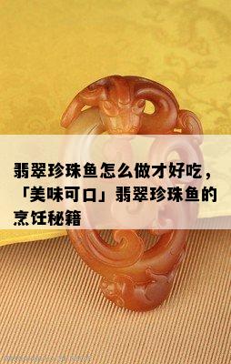 翡翠珍珠鱼怎么做才好吃，「美味可口」翡翠珍珠鱼的烹饪秘籍