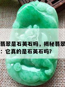 翡翠是石英石吗，揭秘翡翠：它真的是石英石吗？