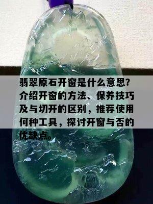 翡翠原石开窗是什么意思？介绍开窗的方法、保养技巧及与切开的区别，推荐使用何种工具，探讨开窗与否的优缺点。