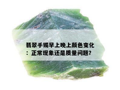 翡翠手镯早上晚上颜色变化：正常现象还是质量问题？