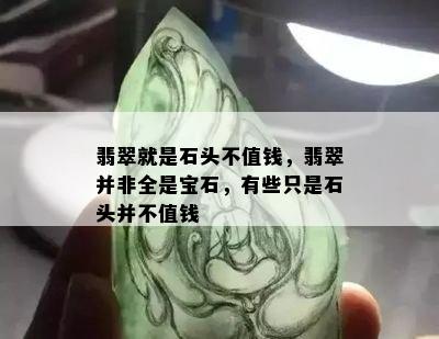 翡翠就是石头不值钱，翡翠并非全是宝石，有些只是石头并不值钱