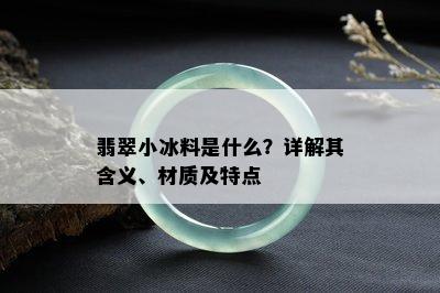 翡翠小冰料是什么？详解其含义、材质及特点