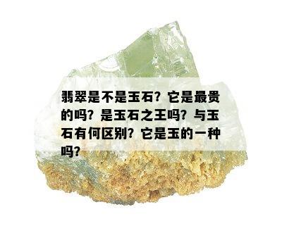 翡翠是不是玉石？它是最贵的吗？是玉石之王吗？与玉石有何区别？它是玉的一种吗？