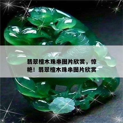 翡翠檀木珠串图片欣赏，惊艳！翡翠檀木珠串图片欣赏