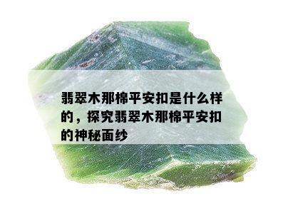 翡翠木那棉平安扣是什么样的，探究翡翠木那棉平安扣的神秘面纱