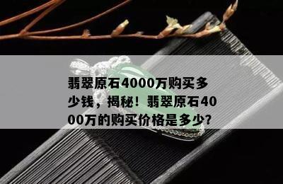 翡翠原石4000万购买多少钱，揭秘！翡翠原石4000万的购买价格是多少？