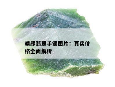 晴绿翡翠手镯图片：真实价格全面解析